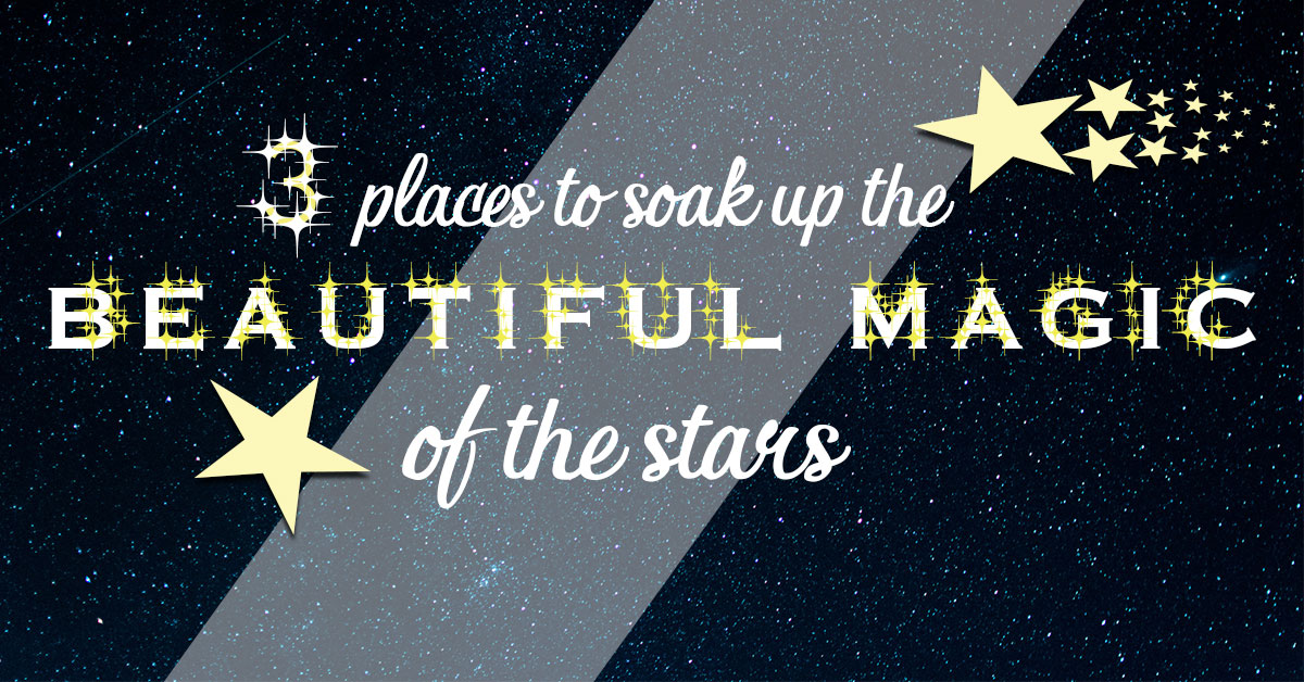 3 Places to Soak Up the Beautiful Magic of the Stars